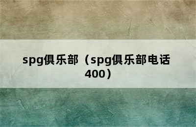 spg俱乐部（spg俱乐部电话 400）